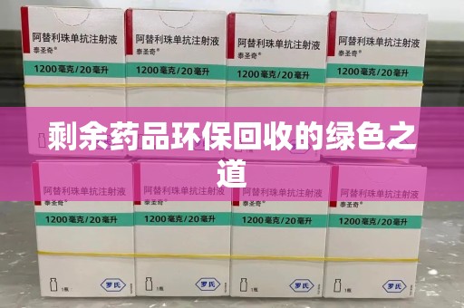 菏泽剩余药品环保回收的绿色之道