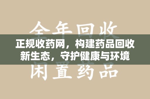 菏泽正规收药网，构建药品回收新生态，守护健康与环境