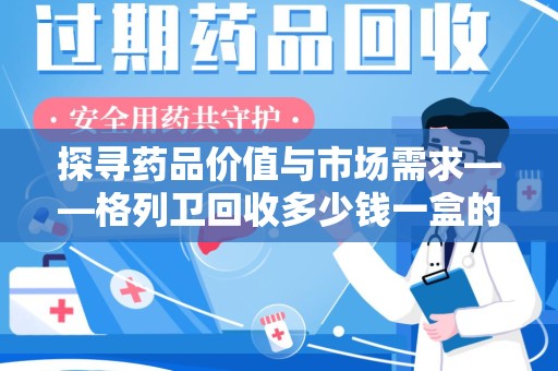 菏泽探寻药品价值与市场需求——格列卫回收多少钱一盒的深度解析