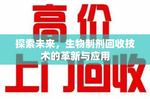 菏泽探索未来，生物制剂回收技术的革新与应用