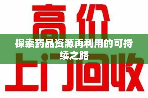 菏泽探索药品资源再利用的可持续之路