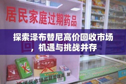 菏泽探索泽布替尼高价回收市场，机遇与挑战并存