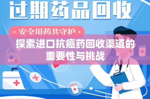 菏泽探索进口抗癌药回收渠道的重要性与挑战