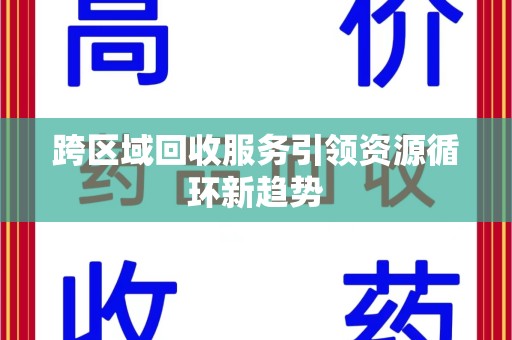 菏泽跨区域回收服务引领资源循环新趋势