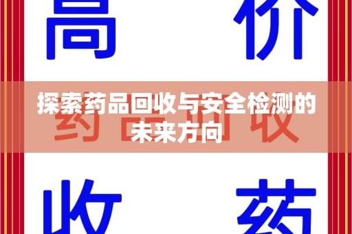 菏泽探索药品回收与安全检测的未来方向