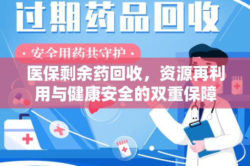 菏泽医保剩余药回收，资源再利用与健康安全的双重保障