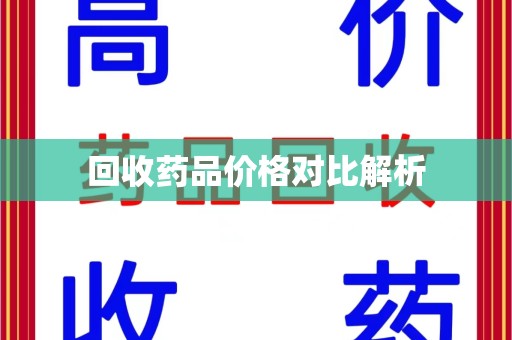 菏泽回收药品价格对比解析