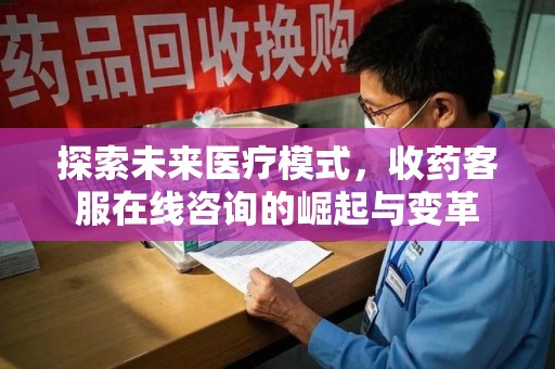菏泽探索未来医疗模式，收药客服在线咨询的崛起与变革