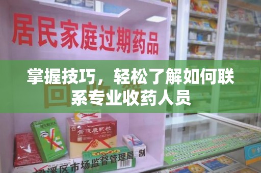 菏泽掌握技巧，轻松了解如何联系专业收药人员