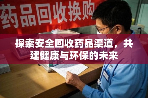 菏泽探索安全回收药品渠道，共建健康与环保的未来