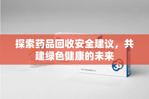 菏泽探索药品回收安全建议，共建绿色健康的未来