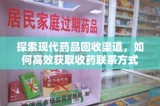 菏泽探索现代药品回收渠道，如何高效获取收药联系方式