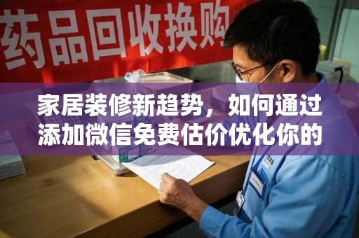 菏泽家居装修新趋势，如何通过添加微信免费估价优化你的空间设计