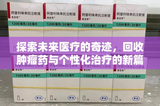 菏泽探索未来医疗的奇迹，回收肿瘤药与个性化治疗的新篇章