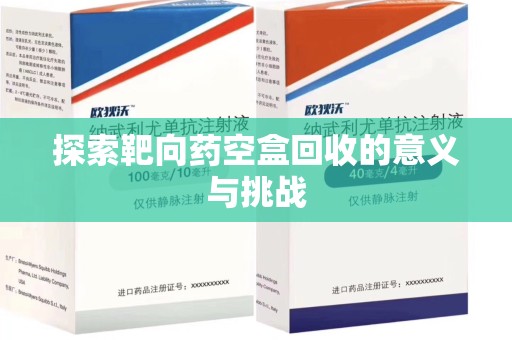 菏泽探索靶向药空盒回收的意义与挑战