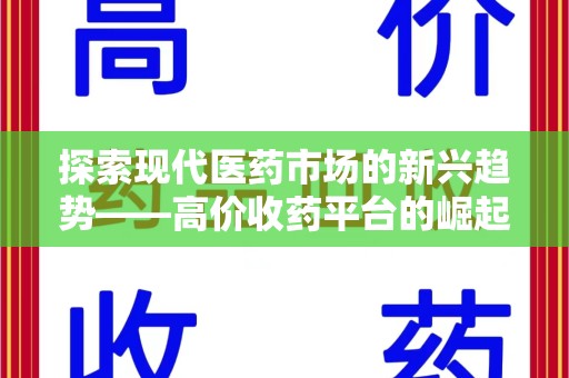菏泽探索现代医药市场的新兴趋势——高价收药平台的崛起与影响