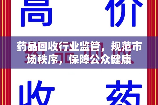 菏泽药品回收行业监管，规范市场秩序，保障公众健康