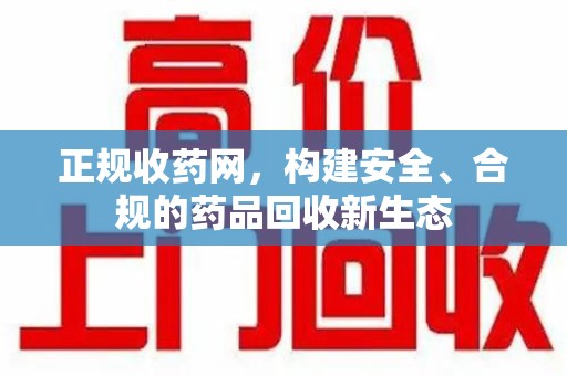 菏泽正规收药网，构建安全、合规的药品回收新生态
