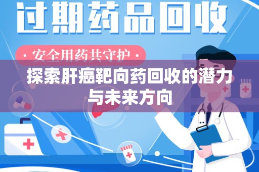 菏泽探索肝癌靶向药回收的潜力与未来方向