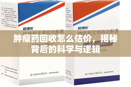 菏泽肿瘤药回收怎么估价，揭秘背后的科学与逻辑