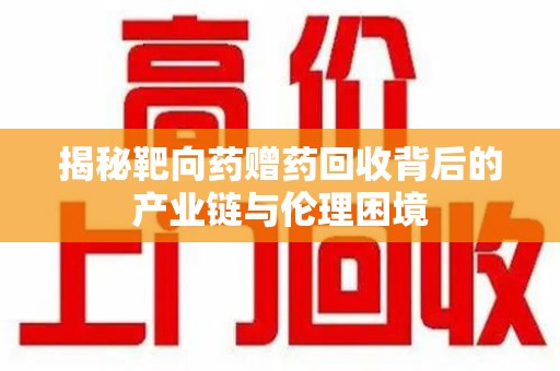 菏泽揭秘靶向药赠药回收背后的产业链与伦理困境