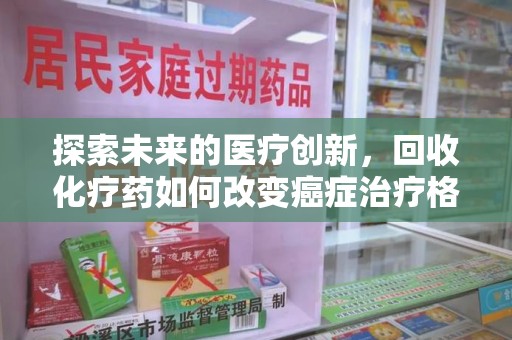 菏泽探索未来的医疗创新，回收化疗药如何改变癌症治疗格局