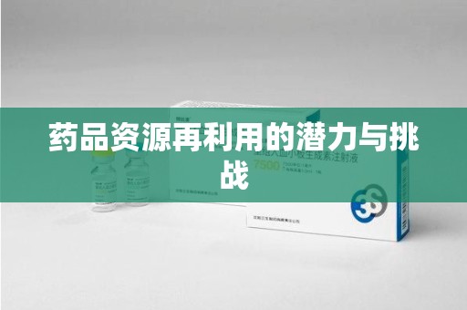 菏泽药品资源再利用的潜力与挑战