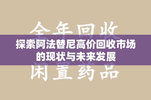 菏泽探索阿法替尼高价回收市场的现状与未来发展