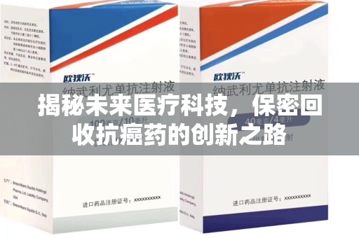 菏泽揭秘未来医疗科技，保密回收抗癌药的创新之路