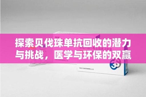 菏泽探索贝伐珠单抗回收的潜力与挑战，医学与环保的双赢之路