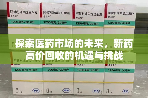 菏泽探索医药市场的未来，新药高价回收的机遇与挑战