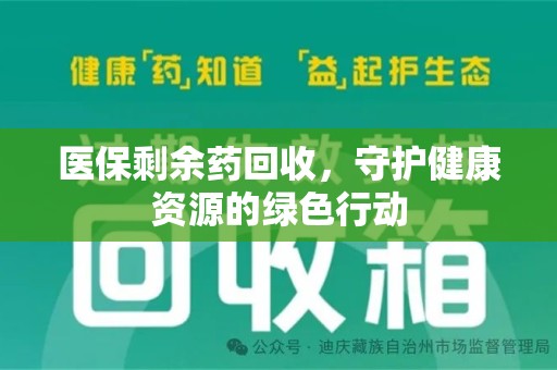 菏泽医保剩余药回收，守护健康资源的绿色行动