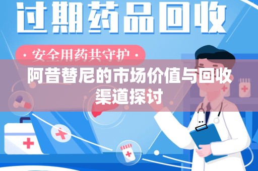 菏泽阿昔替尼的市场价值与回收渠道探讨