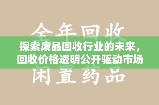 菏泽探索废品回收行业的未来，回收价格透明公开驱动市场新变革