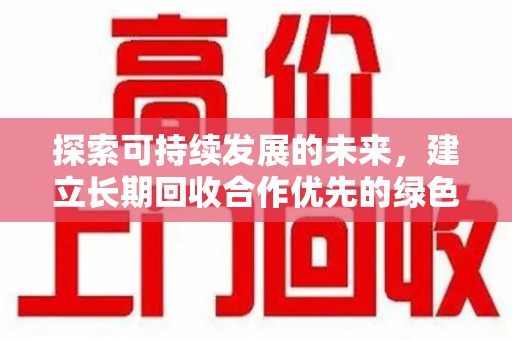 菏泽探索可持续发展的未来，建立长期回收合作优先的绿色战略