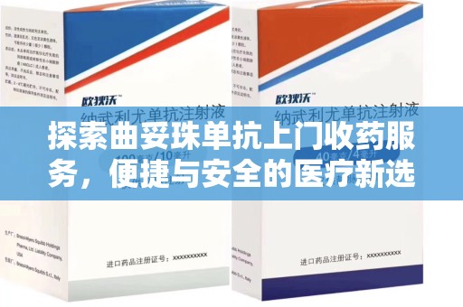 菏泽探索曲妥珠单抗上门收药服务，便捷与安全的医疗新选择