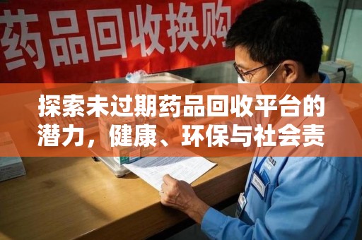 菏泽探索未过期药品回收平台的潜力，健康、环保与社会责任