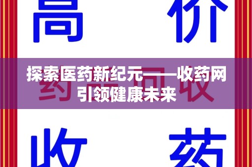 菏泽探索医药新纪元——收药网引领健康未来