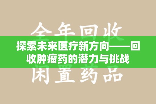 菏泽探索未来医疗新方向——回收肿瘤药的潜力与挑战