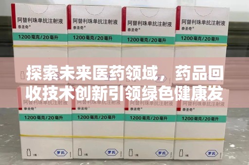 菏泽探索未来医药领域，药品回收技术创新引领绿色健康发展