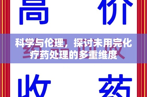 菏泽科学与伦理，探讨未用完化疗药处理的多重维度