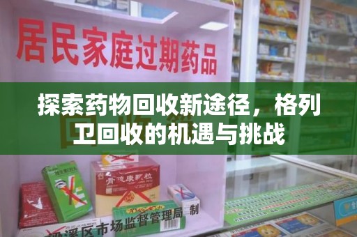 菏泽探索药物回收新途径，格列卫回收的机遇与挑战