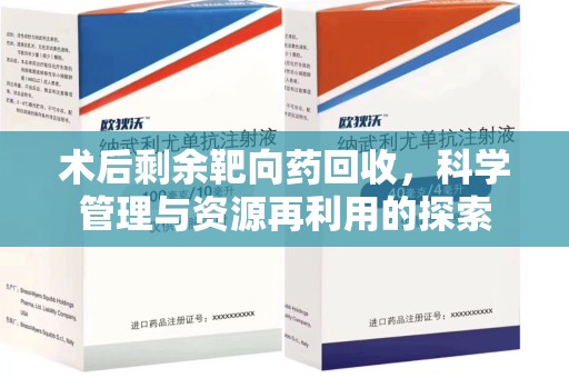 菏泽术后剩余靶向药回收，科学管理与资源再利用的探索