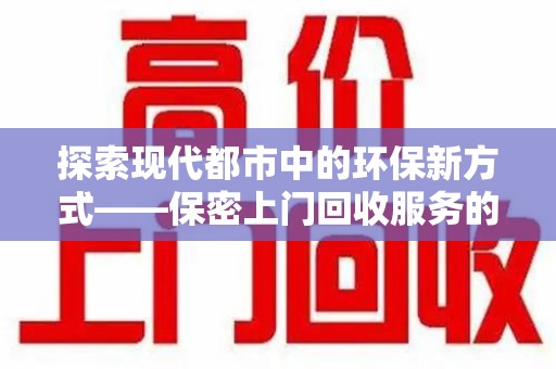 菏泽探索现代都市中的环保新方式——保密上门回收服务的崛起