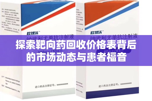 菏泽探索靶向药回收价格表背后的市场动态与患者福音