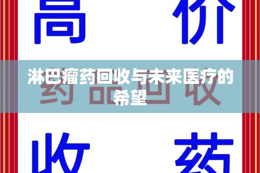 菏泽淋巴瘤药回收与未来医疗的希望
