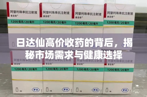 菏泽日达仙高价收药的背后，揭秘市场需求与健康选择
