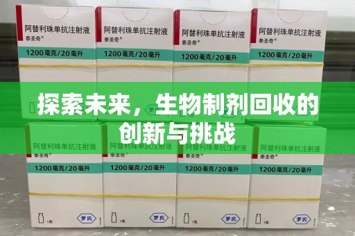 菏泽探索未来，生物制剂回收的创新与挑战