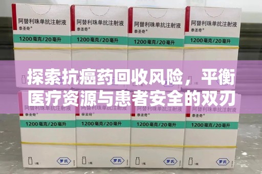菏泽探索抗癌药回收风险，平衡医疗资源与患者安全的双刃剑